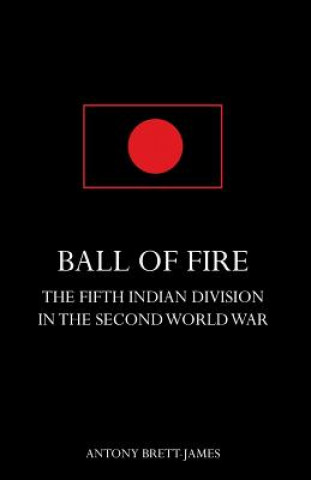 Livre BALL OF FIREThe Fifth Indian Division in the Second World War. Antony Brett-James