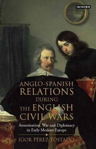 Kniha Anglo-Spanish Relations During the English Civil Wars TOSTADO IGOR PEREZ