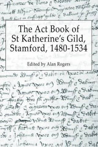 Książka Act Book of St Katherine's Guild, Stamford, 1480-1534 Alan Rogers