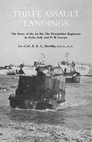 Kniha THREE ASSAULT LANDINGSThe Story of the 1st Bn. The Dorsetshire Regiment in Sicily, Italy and N.W. Europe Col. A.E.C. Bredin