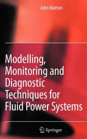 Książka Modelling, Monitoring and Diagnostic Techniques for Fluid Power Systems John Watton