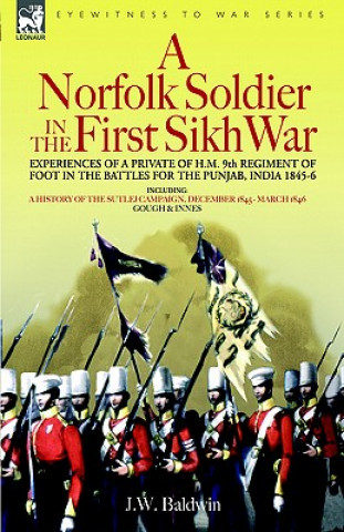 Kniha Norfolk Soldier in the First Sikh War -A Private Soldier Tells the Story of His Part in the Battles for the Conquest of India J W Baldwin