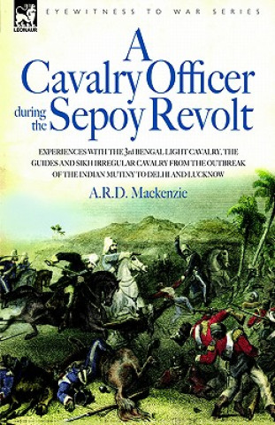 Kniha Cavalry Officer During the Sepoy Revolt - Experiences with the 3rd Bengal Light Cavalry, the Guides and Sikh Irregular Cavalry from the Outbreak O A R D MacKenzie