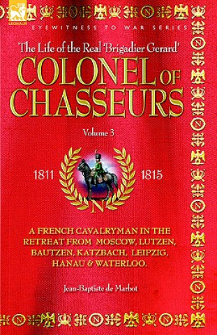 Carte Colonel of Chasseurs - A French Cavalryman in the Retreat from Moscow, Lutzen, Bautzen, Katzbach, Leipzig, Hanau & Waterloo. Jean Baptiste De Marbot