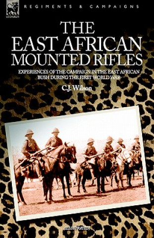 Книга East African Mounted Rifles - Experiences of the Campaign in the East African Bush During the First World War C J Wilson