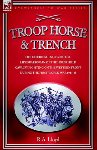 Carte Troop, Horse & Trench - The Experiences of a British Lifeguardsman of the Household Cavalry Fighting on the Western Front During the First World War 1 R A Lloyd