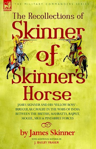 Könyv Recollections of Skinner of Skinner's Horse - James Skinner and His 'Yellow Boys' - Irregular Cavalry in the Wars of India Between the British, Mahrat Skinner