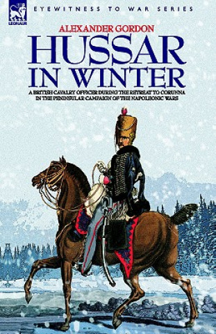 Buch Hussar in Winter - A British Cavalry Officer in the Retreat to Corunna in the Peninsular Campaign of the Napoleonic Wars Alexander Gordon