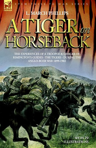 Carte Tiger on Horseback - The Experiences of a Trooper & Officer of Rimington's Guides - The Tigers - During the Anglo-Boer War 1899 -1902 L March Phillips