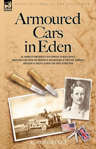 Book Armoured Cars in Eden - An American President's son serving in Rolls Royce Armoured Cars with the British in Mesopotamia and with the American Artille K Roosevelt