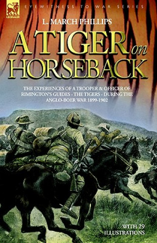 Carte Tiger on Horseback - The experiences of a trooper & officer of Rimington's Guides - The Tigers - during the Anglo-Boer war 1899 -1902 L March Phillips