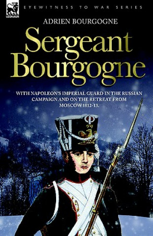 Könyv Sergeant Bourgogne - with Napoleon's Imperial Guard in the Russian campaign and on the retreat from Moscow 1812 - 13 Adrien Bourgogne