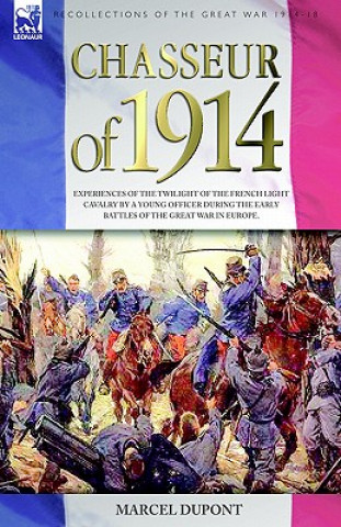 Kniha Chasseur of 1914 - Experiences of the twilight of the French Light Cavalry by a young officer during the early battles of the Great War in Europe Marcel DuPont