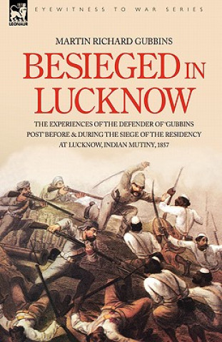 Carte Besieged in Lucknow - The experiences of the defender of 'Gubbins Post' before and during the seige of the residency at Lucknow, Indian Mutiny 1857 Martin Richard Gubbins