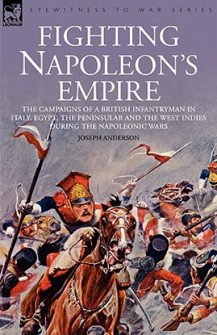 Kniha Fighting Napoleon's Empire - The Campaigns of a British Infantryman in Italy, Egypt, the Peninsular and the West Indies During the Napoleonic Wars Joseph Anderson