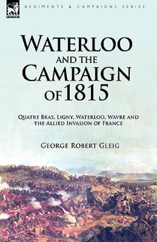 Könyv Waterloo and the Campaign of 1815 George Robert Gleig