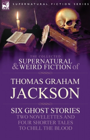 Carte Collected Supernatural and Weird Fiction of Thomas Graham Jackson-Six Ghost Stories-Two Novelettes and Four Shorter Tales to Chill the Blood Sir Thomas Graham Jackson