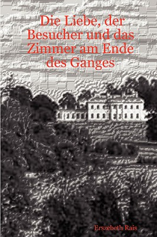 Livre Liebe, Der Besucher Und Das Zimmer am Ende Des Ganges Erszebeth Rais