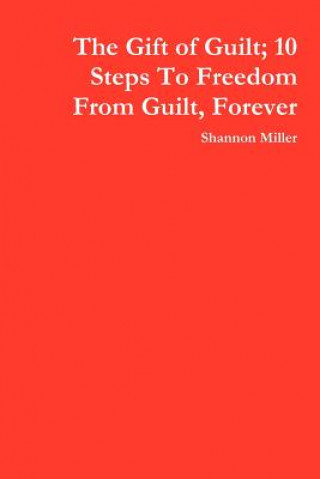 Carte Gift of Guilt; 10 Steps To Freedom From Guilt, Forever Shannon Miller