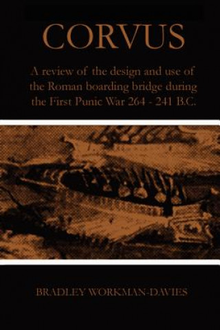Könyv Corvus: A Review of the Design and Use of the Roman Boarding Bridge During the First Punic War 264 -241 B.C. Bradley Workman-Davies