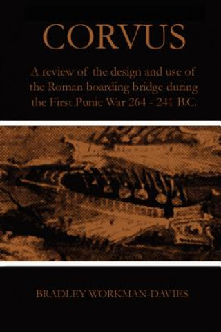 Kniha Corvus: A Review of the Design and Use of the Roman Boarding Bridge During the First Punic War 264 -241 B.C. Bradley Workman-Davies