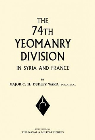 Knjiga 74th (yeomanry) Division in Syria and France C.H.Dudley (Major) Ward