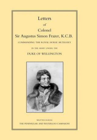 Buch LETTERS of COLONEL SIR AUGUSTUS SIMON FRAZER KCB COMMANDING THE ROYAL HORSE ARTILLERY DURING THE PENINSULAR AND WATERLOO CAMPAIGNS by Edited by Major General Edward Sabine