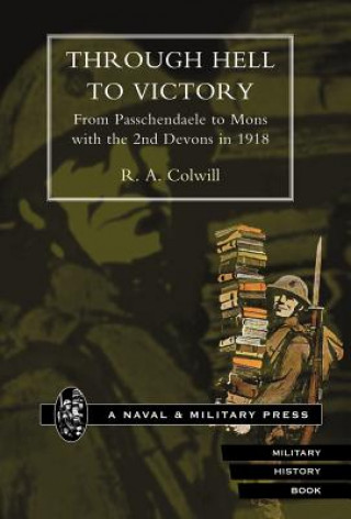 Kniha Through Hell to Victory. From Passchendaele to Mons with the 2nd Devons in 1918 R.A Colwill