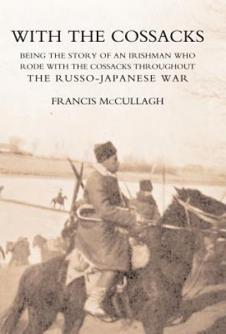 Knjiga With the Cossacks. Being the Story of an Irishman Who Rode with the Cossacks Throughout the Russo-Japanese War Francis McCullagh