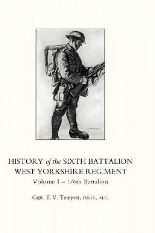 Kniha HISTORY OF THE SIXTH BATTALION WEST YORKSHIRE REGIMENT. VOL 1 - 1/6th BATTALION Capt. E.V. Tempest