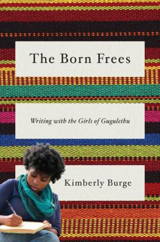 Carte Born Frees - Writing with the Girls of Gugulethu Kimberly Burge
