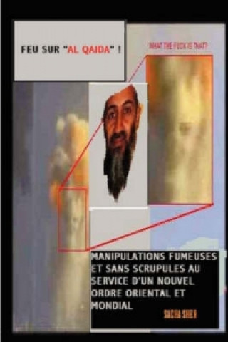 Kniha Feu Sur "Al Qaida" ! Manipulations Fumeuses Et Sans Scrupules Au Service D'un Nouvel Ordre Oriental Et Mondial Sacha SHER