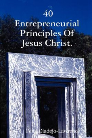 Книга 40 Entrepreneurial Principles Of Jesus Christ. Femi Oladejo-Lawrence