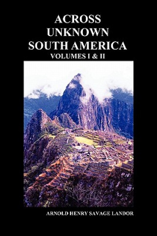 Carte Across Unknown South America (Volumes I and II, Paperback) Arnold Henry  Savage Landor