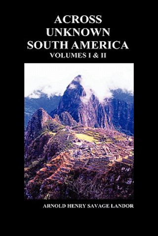 Carte Across Unknown South America (Volumes I and II, Hardback) Arnold Henry  Savage Landor