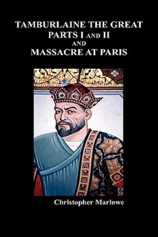 Kniha Tamburlaine the Great, Parts I & II, and The Massacre at Paris Christopher Marlowe