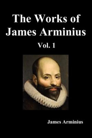 Carte Works of James Arminius, Volume I James Arminius