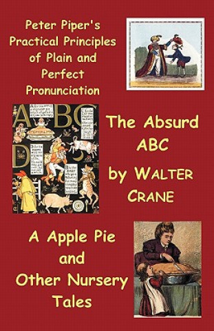 Book Peter Piper's Practical Principles of Plain and Perfect Pronunciation; The Absurd Abc; A Apple Pie and Other Nursery Tales. Walter Crane
