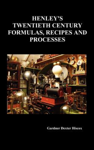 Kniha Henley's Twentieth Century Forrmulas, Recipes and Processes, Containing Ten Thousand Selected Household and Workshop Formulas, Recipes, Processes and Gardner Dexter Hiscox