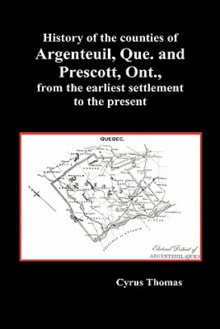 Book History of the Counties of Argenteuil, Que. and Prescott, Ont., from the Earliest Settlement to the Present (Hardcover) Cyrus Thomas