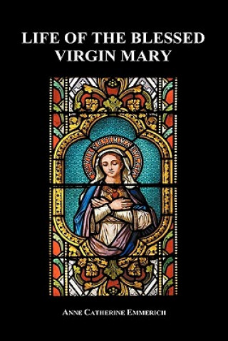 Könyv Life of the Blessed Virgin Mary (Hardback) Anne Catherine Emmerich