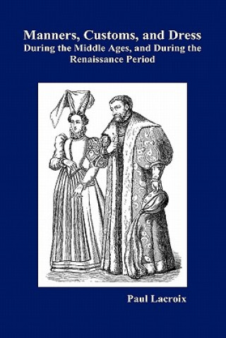 Carte Manners, Customs, and Dress During the Middle Ages and During the Renaissance Period Paul Lacroix