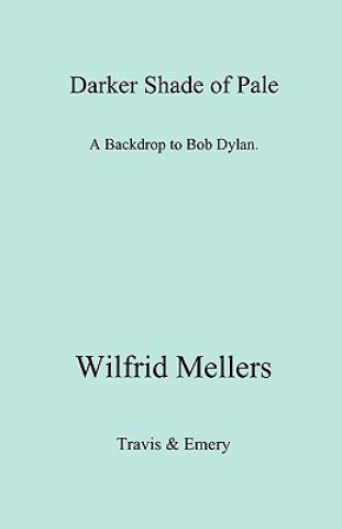 Könyv Darker Shade of Pale. A Backdrop to Bob Dylan. Wilfrid Mellers