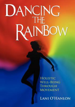 Knjiga Dancing The Rainbow:Holistic Well-Being Through Movement Lani O'Hanlon