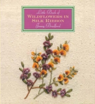 Könyv Little Book of Wildflowers in Silk Ribbon Jenny Bradford