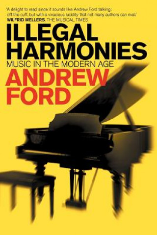 Carte Illegal Harmonies: Music In The Modern Age Andrew Ford