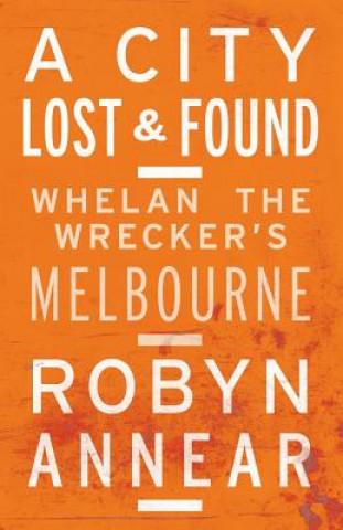Carte City Lost & Found: Whelan The Wrecker's Melbourne Robyn Annear