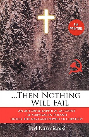 Kniha Then Nothing Will Fail - An Autobiographical Account of Survival in Poland Under the Nazi and Soviet Occupation Ted Kazmierski