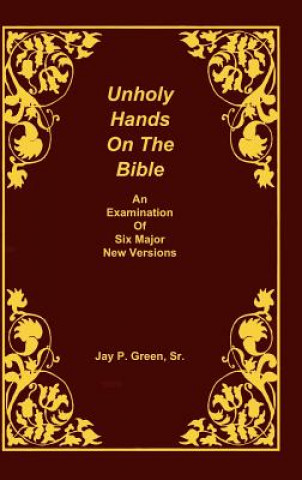 Carte Unholy Hands on the Bible, an Examination of Six Major New Versions, Volume 2 of 3 Volumes Green