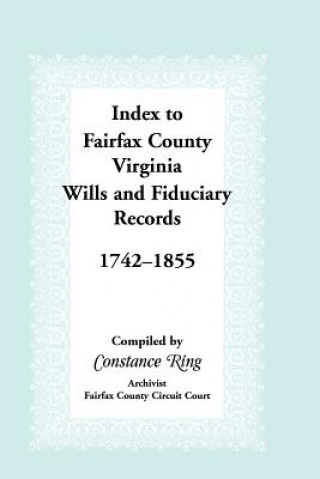 Kniha Index to Fairfax County, Virginia & Fiduciary Records, 1742-1855 Constance Ring